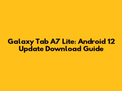 Galaxy Tab A7 Lite: Android 12 Update Download Guide