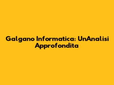 Galgano Informatica: Un'Analisi Approfondita