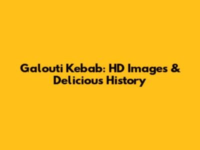 Galouti Kebab: HD Images & Delicious History