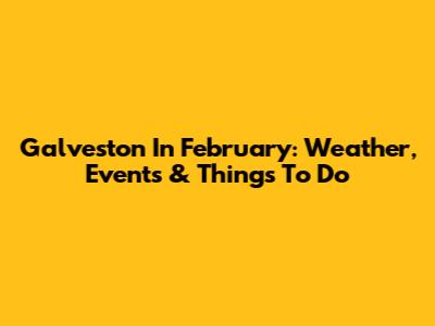 Galveston In February: Weather, Events & Things To Do