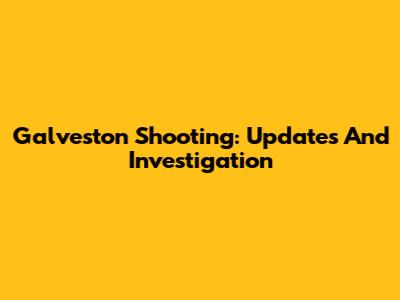 Galveston Shooting: Updates And Investigation