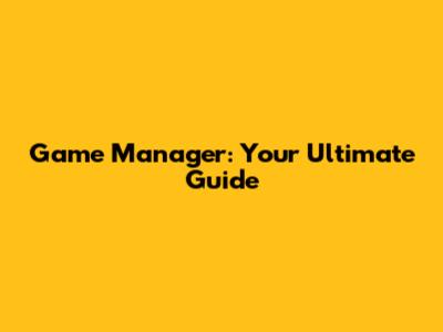 Game Manager: Your Ultimate Guide