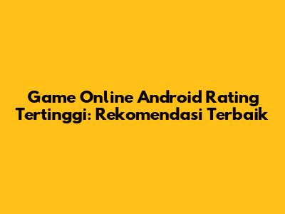 Game Online Android Rating Tertinggi: Rekomendasi Terbaik