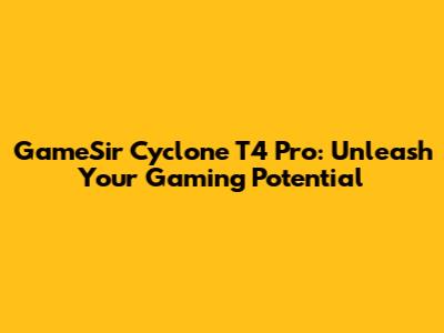 GameSir Cyclone T4 Pro: Unleash Your Gaming Potential