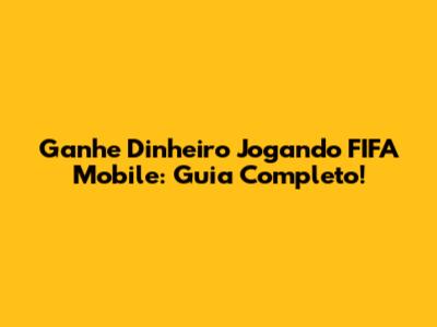 Ganhe Dinheiro Jogando FIFA Mobile: Guia Completo!