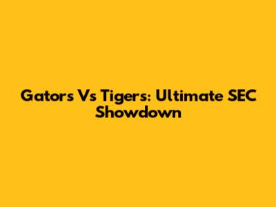 Gators Vs Tigers: Ultimate SEC Showdown