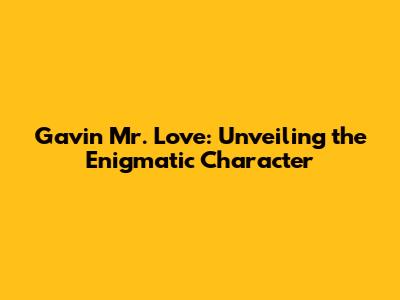 Gavin Mr. Love: Unveiling the Enigmatic Character