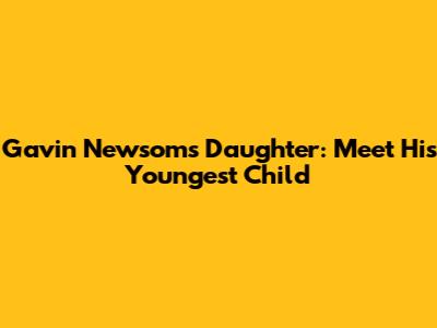 Gavin Newsom's Daughter: Meet His Youngest Child