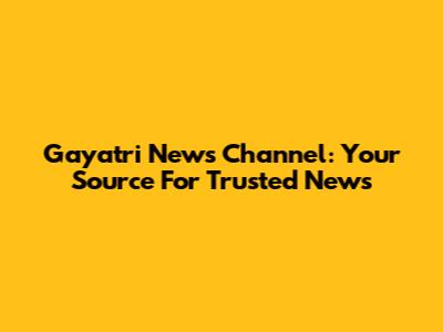 Gayatri News Channel: Your Source For Trusted News