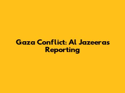 Gaza Conflict: Al Jazeera's Reporting