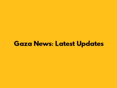 Gaza News: Latest Updates
