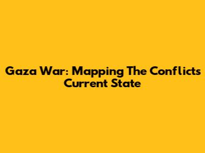 Gaza War: Mapping The Conflict's Current State