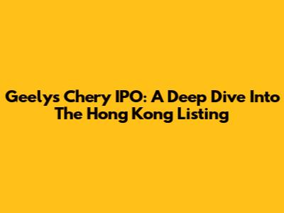 Geely's Chery IPO: A Deep Dive Into The Hong Kong Listing