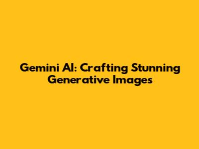 Gemini AI: Crafting Stunning Generative Images