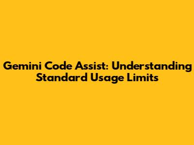 Gemini Code Assist: Understanding Standard Usage Limits