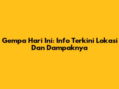 Gempa Hari Ini: Info Terkini Lokasi Dan Dampaknya