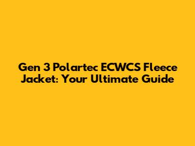 Gen 3 Polartec ECWCS Fleece Jacket: Your Ultimate Guide