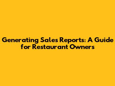 Generating Sales Reports: A Guide for Restaurant Owners