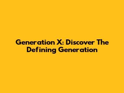 Generation X: Discover The Defining Generation