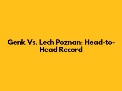 Genk Vs. Lech Poznan: Head-to-Head Record