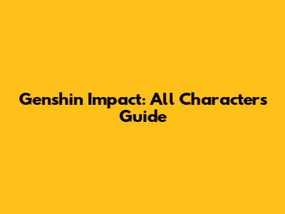 Genshin Impact: All Characters Guide