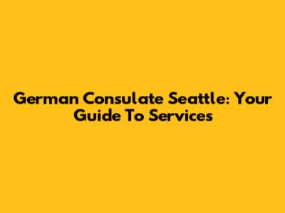 German Consulate Seattle: Your Guide To Services