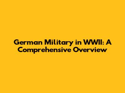 German Military in WWII: A Comprehensive Overview