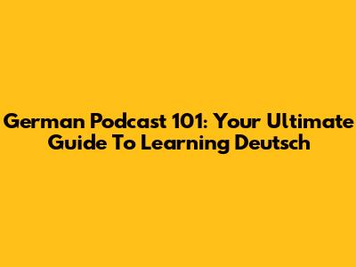 German Podcast 101: Your Ultimate Guide To Learning Deutsch
