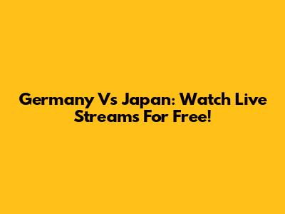 Germany Vs Japan: Watch Live Streams For Free!