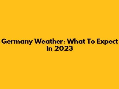 Germany Weather: What To Expect In 2023