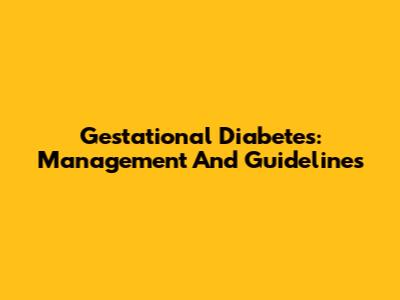 Gestational Diabetes: Management And Guidelines