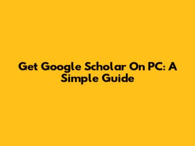 Get Google Scholar On PC: A Simple Guide