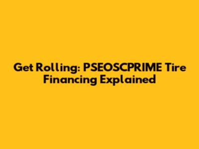 Get Rolling: PSEOSCPRIME Tire Financing Explained