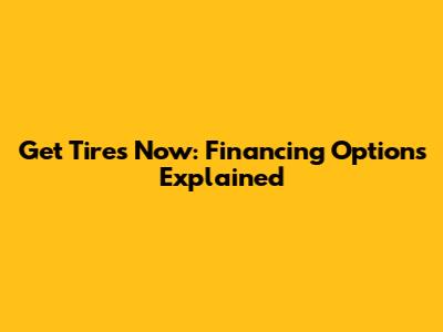 Get Tires Now: Financing Options Explained