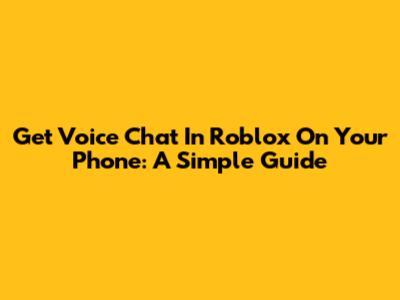 Get Voice Chat In Roblox On Your Phone: A Simple Guide