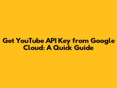 Get YouTube API Key from Google Cloud: A Quick Guide