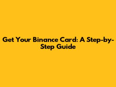 Get Your Binance Card: A Step-by-Step Guide