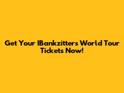 Get Your IBankzitters World Tour Tickets Now!