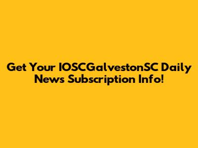 Get Your IOSCGalvestonSC Daily News Subscription Info!