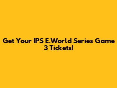 Get Your IPS E.World Series Game 3 Tickets!