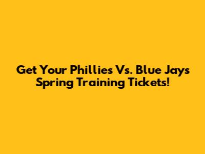 Get Your Phillies Vs. Blue Jays Spring Training Tickets!