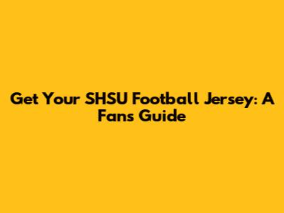 Get Your SHSU Football Jersey: A Fan's Guide