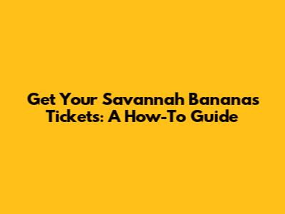 Get Your Savannah Bananas Tickets: A How-To Guide