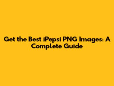Get the Best iPepsi PNG Images: A Complete Guide