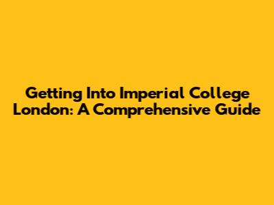 Getting Into Imperial College London: A Comprehensive Guide