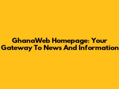 GhanaWeb Homepage: Your Gateway To News And Information
