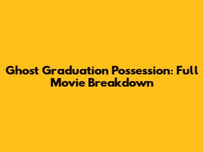 Ghost Graduation Possession: Full Movie Breakdown