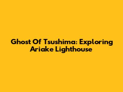 Ghost Of Tsushima: Exploring Ariake Lighthouse