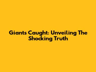Giants Caught: Unveiling The Shocking Truth