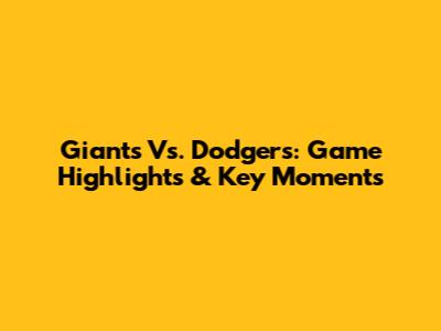 Giants Vs. Dodgers: Game Highlights & Key Moments